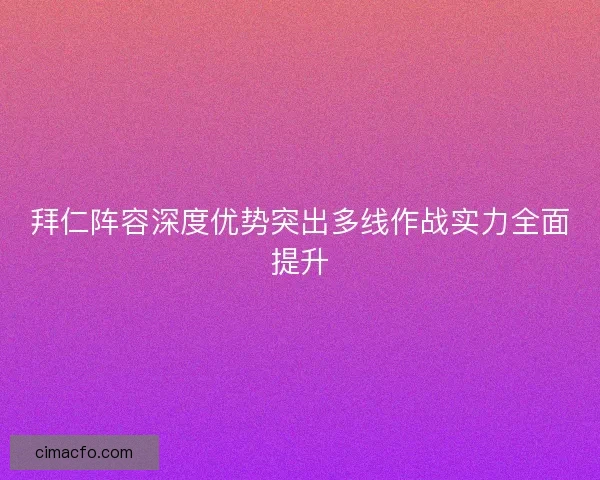 拜仁阵容深度优势突出多线作战实力全面提升